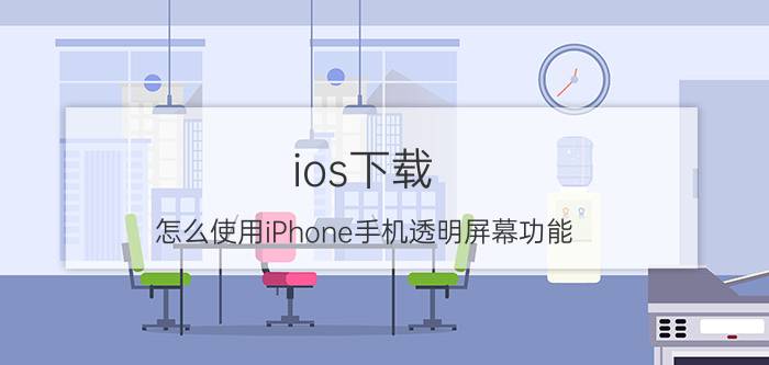 ios下载 怎么使用iPhone手机透明屏幕功能？